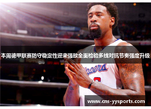 本周德甲联赛防守稳定性迎来强敌全面检验多线对抗节奏强度升级 本周德甲联赛防守稳定性迎来强敌全面检验多线对抗节奏强度升级