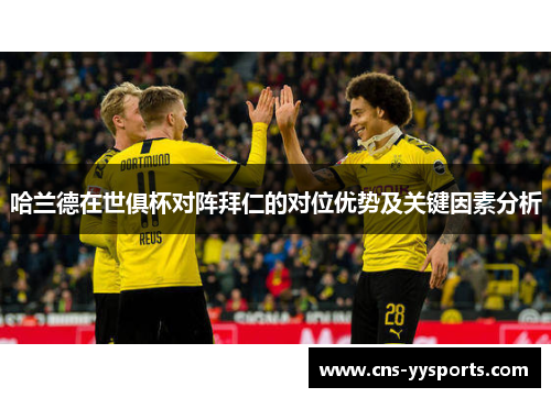 哈兰德在世俱杯对阵拜仁的对位优势及关键因素分析