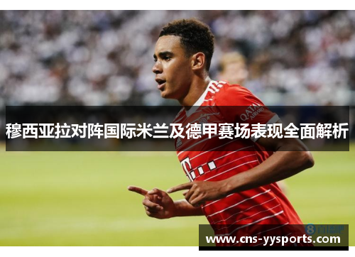 穆西亚拉对阵国际米兰及德甲赛场表现全面解析