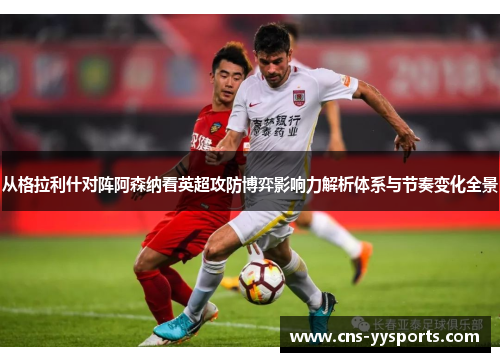 从格拉利什对阵阿森纳看英超攻防博弈影响力解析体系与节奏变化全景 从格拉利什对阵阿森纳看英超攻防博弈影响力解析体系与节奏变化全景