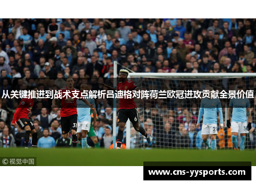 从关键推进到战术支点解析吕迪格对阵荷兰欧冠进攻贡献全景价值 从关键推进到战术支点解析吕迪格对阵荷兰欧冠进攻贡献全景价值