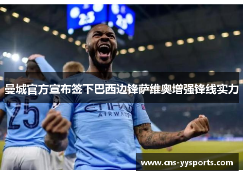 曼城官方宣布签下巴西边锋萨维奥增强锋线实力 曼城官方宣布签下巴西边锋萨维奥增强锋线实力