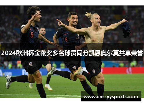 2024欧洲杯金靴奖多名球员同分凯恩奥尔莫共享荣誉