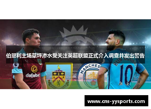 伯恩利主场草坪渗水受关注英超联盟正式介入调查并发出警告