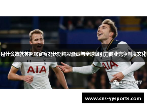 是什么造就英超联赛赛况长期精彩激烈与全球吸引力商业竞争制度文化 是什么造就英超联赛赛况长期精彩激烈与全球吸引力商业竞争制度文化