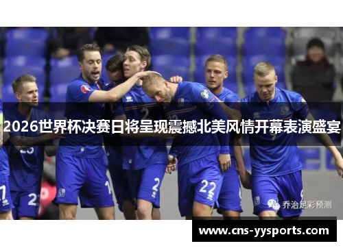 2026世界杯决赛日将呈现震撼北美风情开幕表演盛宴 2026世界杯决赛日将呈现震撼北美风情开幕表演盛宴
