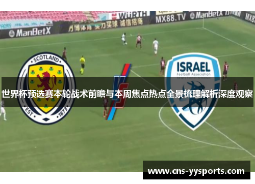 世界杯预选赛本轮战术前瞻与本周焦点热点全景梳理解析深度观察