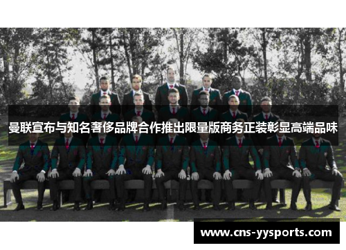 曼联宣布与知名奢侈品牌合作推出限量版商务正装彰显高端品味