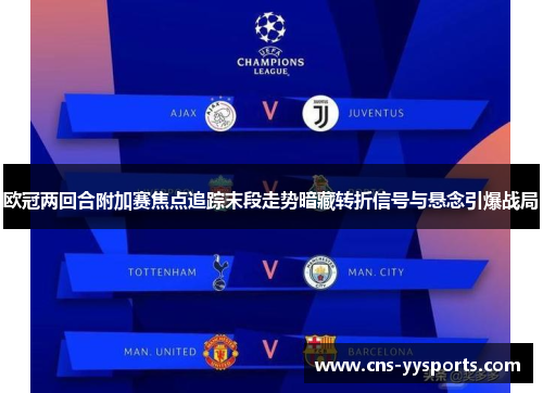 欧冠两回合附加赛焦点追踪末段走势暗藏转折信号与悬念引爆战局 欧冠两回合附加赛焦点追踪末段走势暗藏转折信号与悬念引爆战局