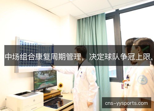 中场组合康复周期管理，决定球队争冠上限
